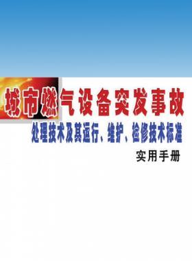城市燃?xì)庠O(shè)備突發(fā)事故處理技術(shù)及其運(yùn)行、維護(hù)、檢修技術(shù)標(biāo)準(zhǔn)實(shí)用手冊(cè)